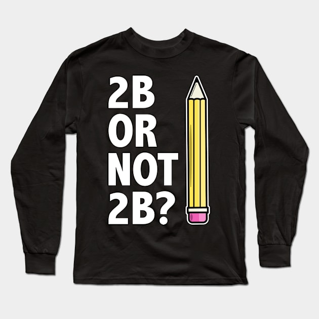 Funny Teacher for Art School 2B OR NOT 2B To Be Or Not To Be Long Sleeve T-Shirt by jodotodesign